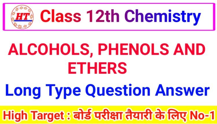 ALCOHOLS, PHENOLS AND ETHERS – LONG ANSWER TYPE QUESTIONS